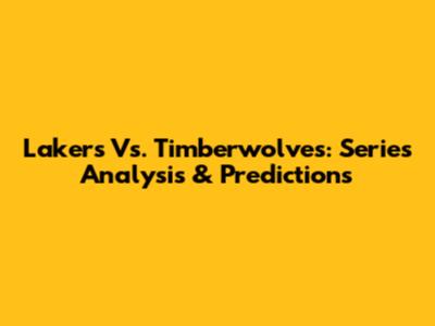 Lakers Vs. Timberwolves: Series Analysis & Predictions