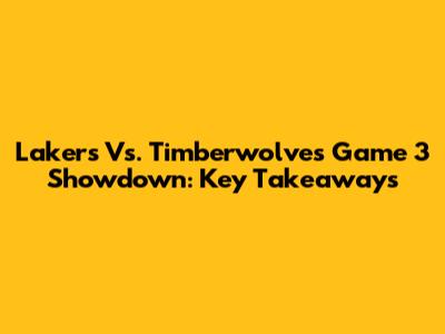 Lakers Vs. Timberwolves Game 3 Showdown: Key Takeaways
