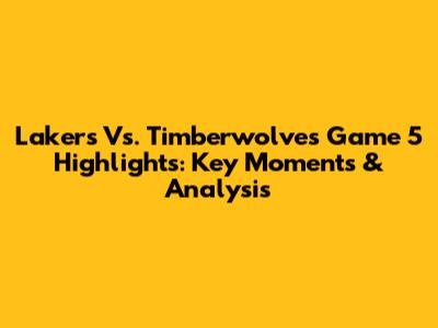 Lakers Vs. Timberwolves Game 5 Highlights: Key Moments & Analysis