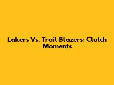 Lakers Vs. Trail Blazers: Clutch Moments