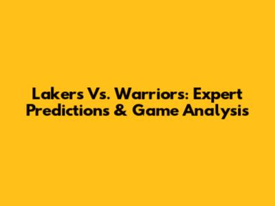 Lakers Vs. Warriors: Expert Predictions & Game Analysis