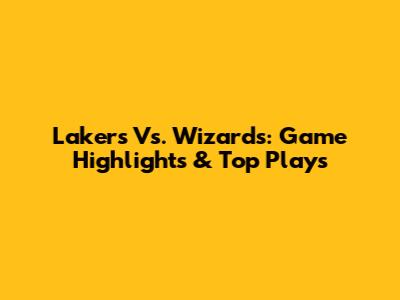 Lakers Vs. Wizards: Game Highlights & Top Plays