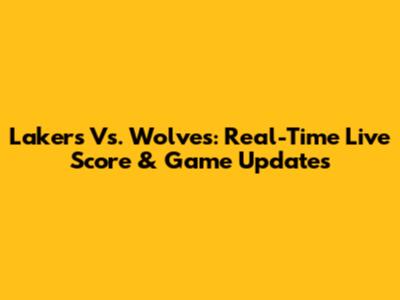 Lakers Vs. Wolves: Real-Time Live Score & Game Updates