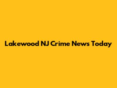 Lakewood NJ Crime News Today
