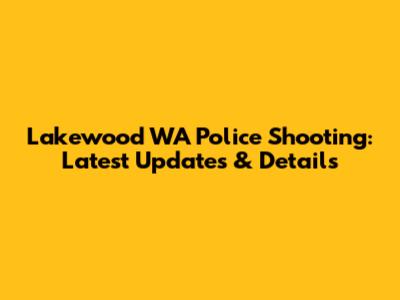 Lakewood WA Police Shooting: Latest Updates & Details