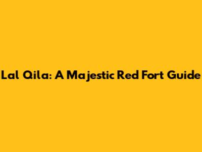 Lal Qila: A Majestic Red Fort Guide