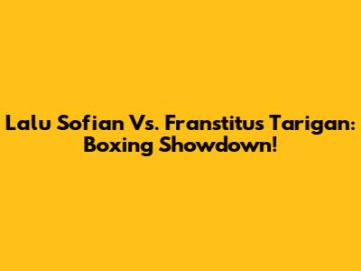 Lalu Sofian Vs. Franstitus Tarigan: Boxing Showdown!
