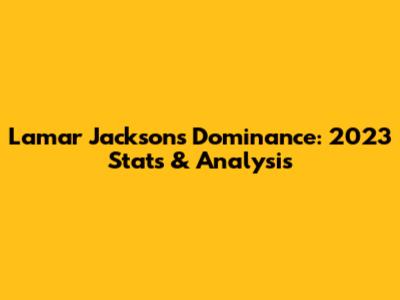 Lamar Jackson's Dominance: 2023 Stats & Analysis