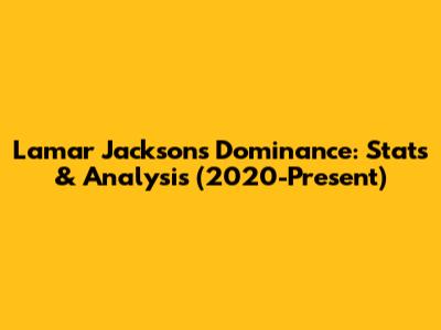 Lamar Jackson's Dominance: Stats & Analysis (2020-Present)
