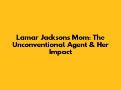 Lamar Jackson's Mom: The Unconventional Agent & Her Impact