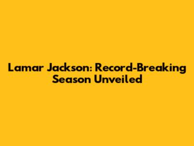 Lamar Jackson: Record-Breaking Season Unveiled