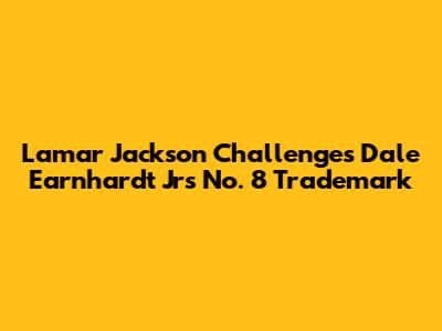 Lamar Jackson Challenges Dale Earnhardt Jr's No. 8 Trademark