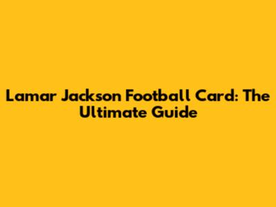 Lamar Jackson Football Card: The Ultimate Guide