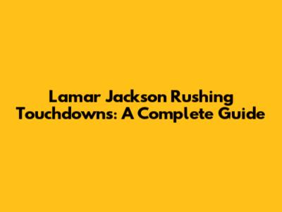 Lamar Jackson Rushing Touchdowns: A Complete Guide