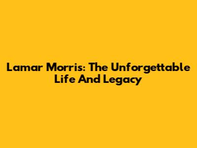 Lamar Morris: The Unforgettable Life And Legacy
