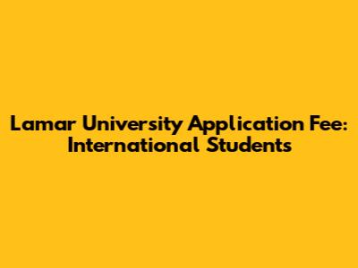 Lamar University Application Fee: International Students