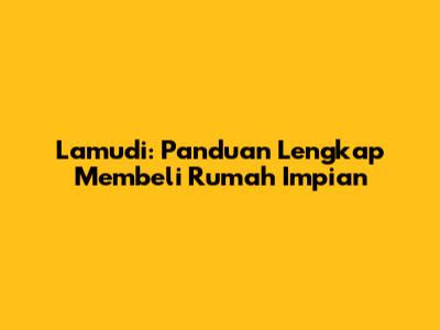 Lamudi: Panduan Lengkap Membeli Rumah Impian
