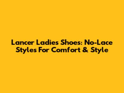 Lancer Ladies Shoes: No-Lace Styles For Comfort & Style