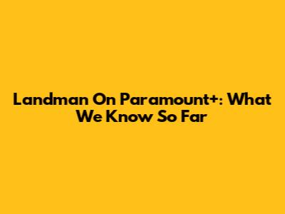 Landman On Paramount+: What We Know So Far