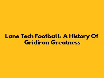 Lane Tech Football: A History Of Gridiron Greatness