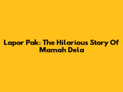 Lapor Pak: The Hilarious Story Of Mamah Dela