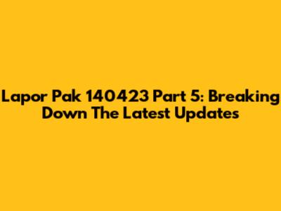 Lapor Pak 140423 Part 5: Breaking Down The Latest Updates