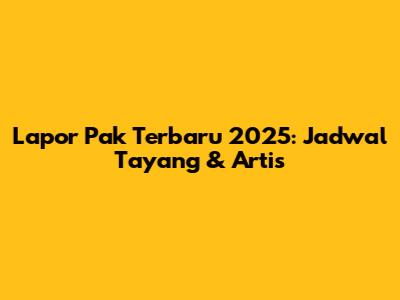 Lapor Pak Terbaru 2025: Jadwal Tayang & Artis