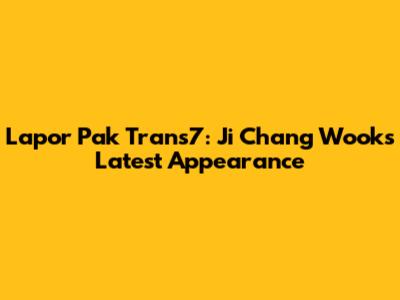 Lapor Pak Trans7: Ji Chang Wook's Latest Appearance