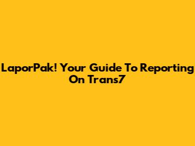 LaporPak! Your Guide To Reporting On Trans7