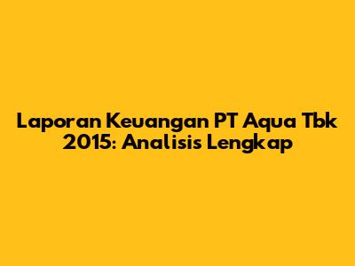 Laporan Keuangan PT Aqua Tbk 2015: Analisis Lengkap