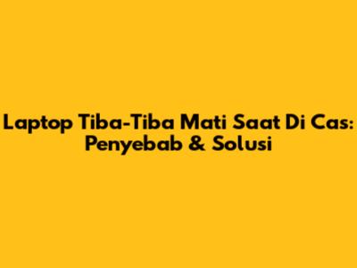 Laptop Tiba-Tiba Mati Saat Di Cas: Penyebab & Solusi