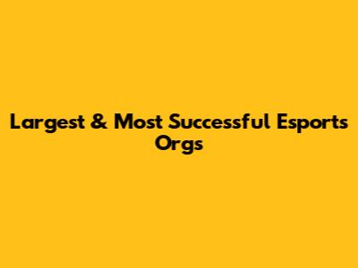 Largest & Most Successful Esports Orgs