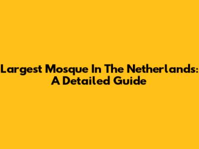 Largest Mosque In The Netherlands: A Detailed Guide