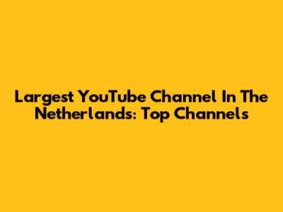 Largest YouTube Channel In The Netherlands: Top Channels