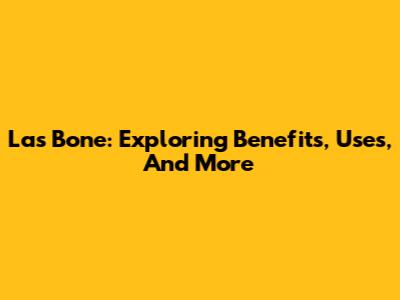 Las Bone: Exploring Benefits, Uses, And More