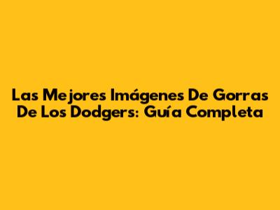 Las Mejores Imágenes De Gorras De Los Dodgers: Guía Completa