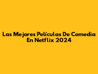 Las Mejores Películas De Comedia En Netflix 2024