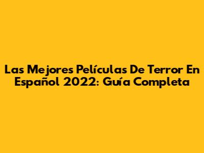 Las Mejores Películas De Terror En Español 2022: Guía Completa