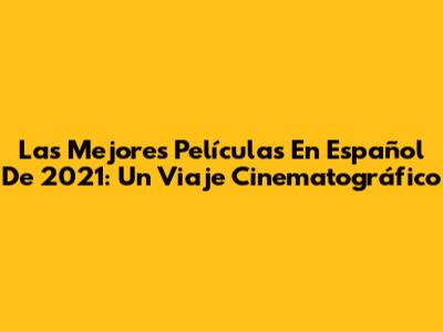Las Mejores Películas En Español De 2021: Un Viaje Cinematográfico