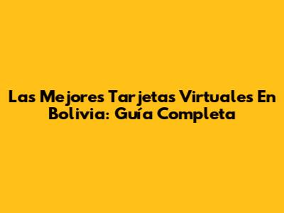 Las Mejores Tarjetas Virtuales En Bolivia: Guía Completa