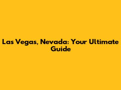 Las Vegas, Nevada: Your Ultimate Guide