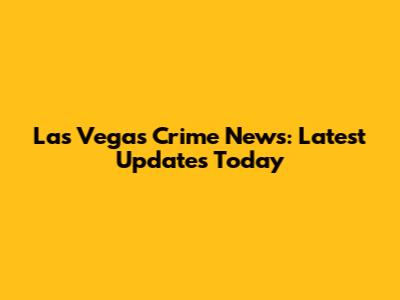 Las Vegas Crime News: Latest Updates Today