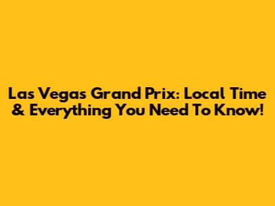 Las Vegas Grand Prix: Local Time & Everything You Need To Know!