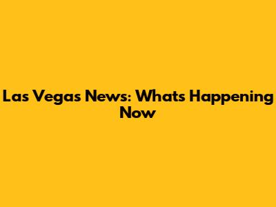Las Vegas News: What's Happening Now