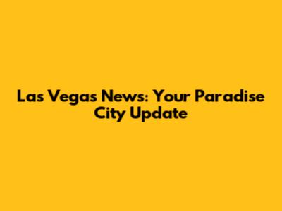 Las Vegas News: Your Paradise City Update