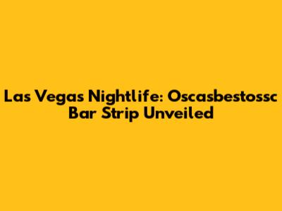 Las Vegas Nightlife: Oscasbestossc Bar Strip Unveiled