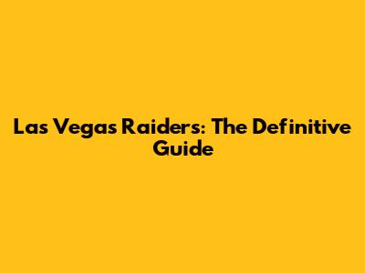 Las Vegas Raiders: The Definitive Guide