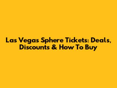 Las Vegas Sphere Tickets: Deals, Discounts & How To Buy