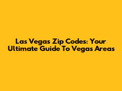 Las Vegas Zip Codes: Your Ultimate Guide To Vegas Areas