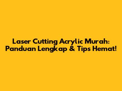Laser Cutting Acrylic Murah: Panduan Lengkap & Tips Hemat!